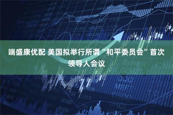 端盛康优配 美国拟举行所谓“和平委员会”首次领导人会议